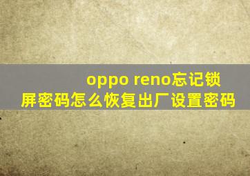 oppo reno忘记锁屏密码怎么恢复出厂设置密码